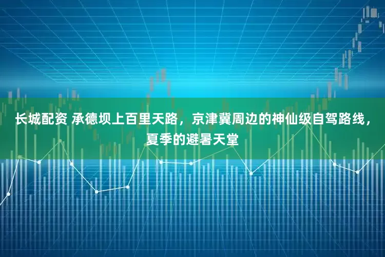 长城配资 承德坝上百里天路，京津冀周边的神仙级自驾路线，夏季的避暑天堂