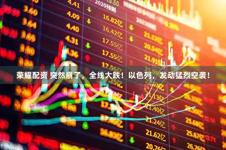 荣耀配资 突然崩了，全线大跌！以色列，发动猛烈空袭！