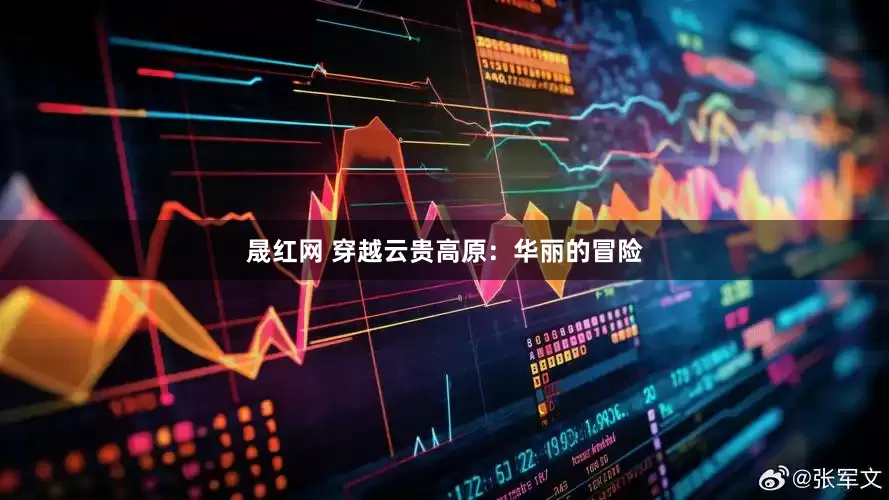 晟红网 穿越云贵高原：华丽的冒险