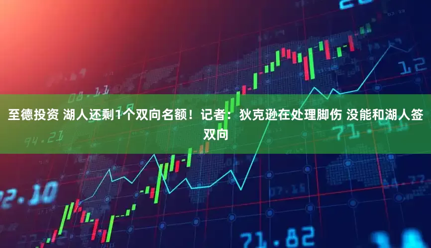 至德投资 湖人还剩1个双向名额！记者：狄克逊在处理脚伤 没能和湖人签双向
