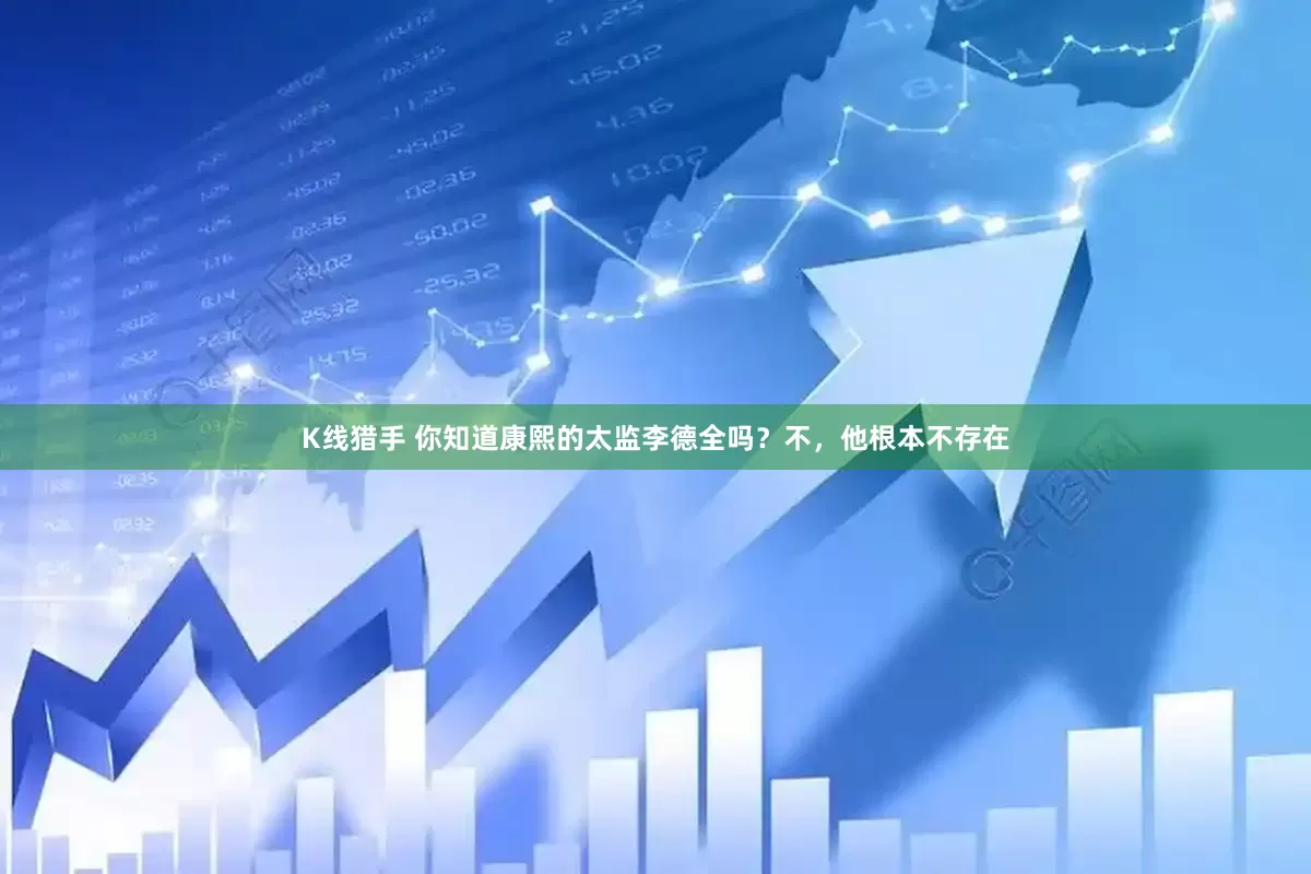 K线猎手 你知道康熙的太监李德全吗？不，他根本不存在