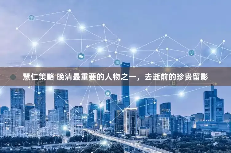 慧仁策略 晚清最重要的人物之一，去逝前的珍贵留影