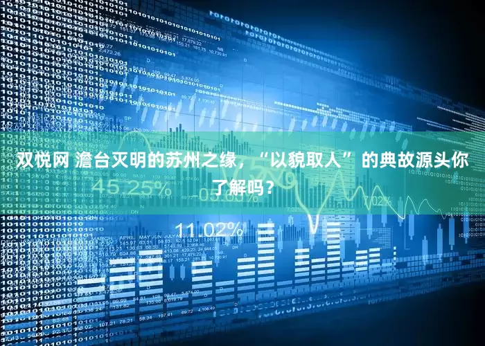 双悦网 澹台灭明的苏州之缘，“以貌取人” 的典故源头你了解吗？