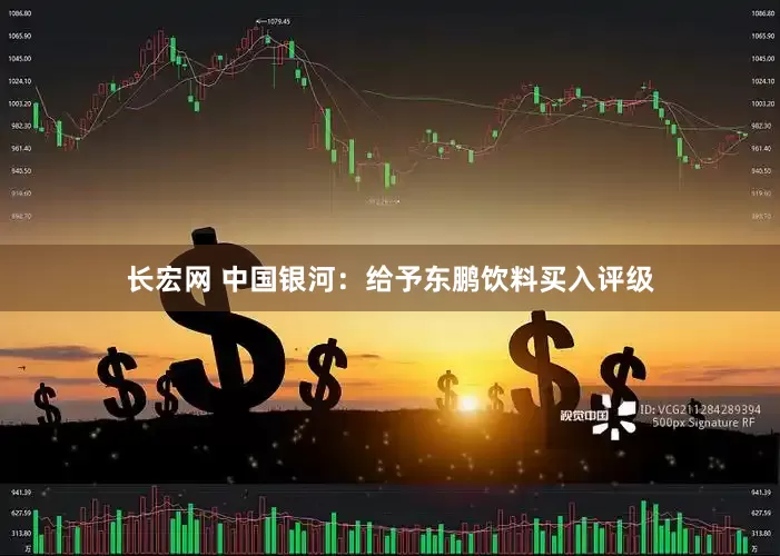 长宏网 中国银河：给予东鹏饮料买入评级