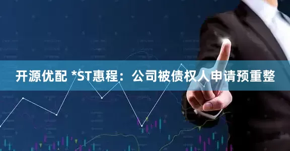开源优配 *ST惠程：公司被债权人申请预重整