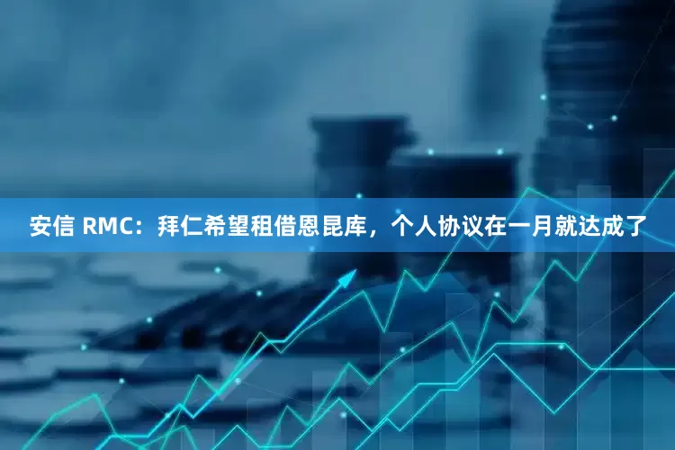 安信 RMC：拜仁希望租借恩昆库，个人协议在一月就达成了