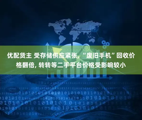 优配货主 受存储供应紧张, “废旧手机”回收价格翻倍, 转转等二手平台价格受影响较小